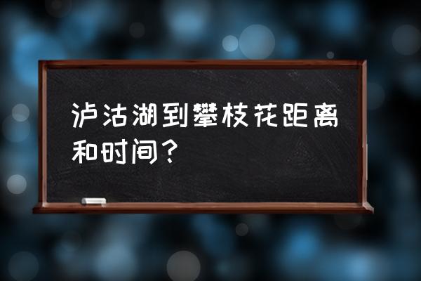 攀枝花到泸沽湖多少公里时间 泸沽湖到攀枝花距离和时间？