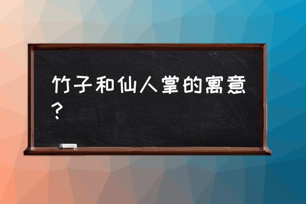 仙人掌代表什么象征意义 竹子和仙人掌的寓意？