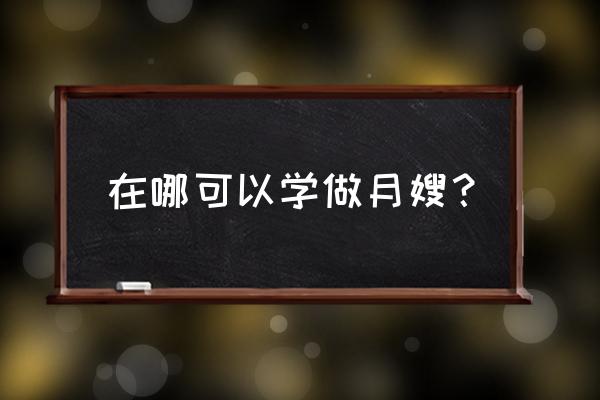 株洲哪里有培训月嫂 在哪可以学做月嫂？