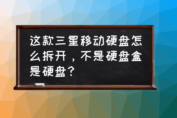 移动硬盘拆保修吗 这款三星移动硬盘怎么拆开，不是硬盘盒是硬盘？