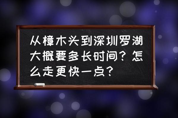 樟木头往深圳火车票多少钱 从樟木头到深圳罗湖大概要多长时间？怎么走更快一点？