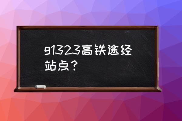 做高铁到抚州从商丘哪个站坐车 g1323高铁途经站点？