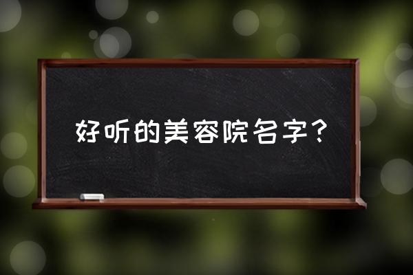 佛山石头紫罗兰美容院怎么样 好听的美容院名字？