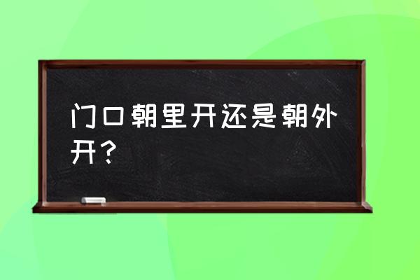 防盗门朝里开风水就不好吗 门口朝里开还是朝外开？