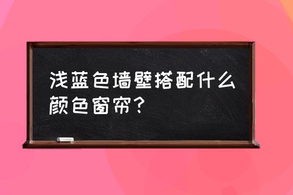 天蓝色的墙配什么颜色的窗帘 浅蓝色墙壁搭配什么颜色窗帘？