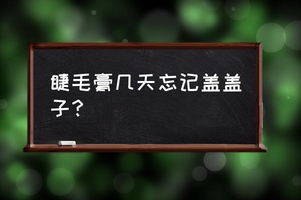 睫毛膏没开封什么样 睫毛膏几天忘记盖盖子？