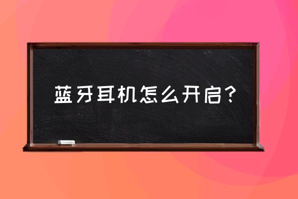 蓝牙如何开启蓝牙耳机 蓝牙耳机怎么开启？