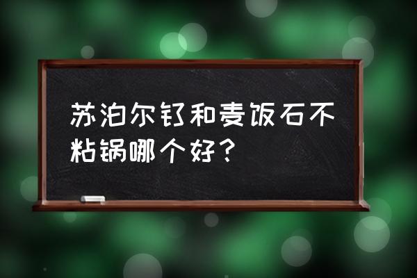 苏泊尔麦饭石不粘锅安全吗 苏泊尔钛和麦饭石不粘锅哪个好？