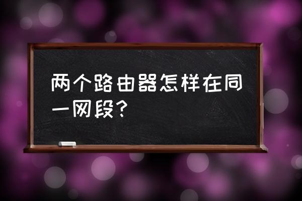 两个路由器怎么在一个月网段 两个路由器怎样在同一网段？