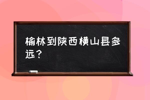 榆林机场到横山怎么坐车 榆林到陕西横山县多远？