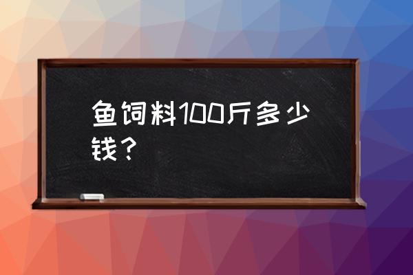 一斤的草鱼饲料多少钱一袋 鱼饲料100斤多少钱？