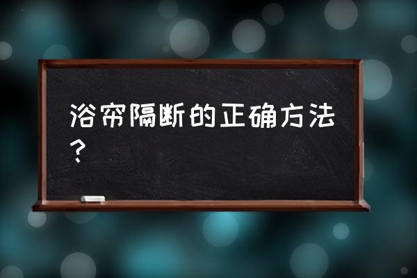 酒店浴帘怎么处理放置 浴帘隔断的正确方法？