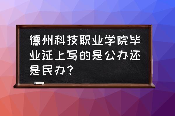 德州科技职业学院是公办院校吗 德州科技职业学院毕业证上写的是公办还是民办？