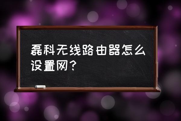 磊科路由器如何设置连网 磊科无线路由器怎么设置网？