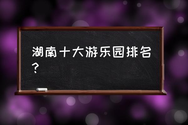 岳阳洞庭湖欢乐世界好玩吗 湖南十大游乐园排名？