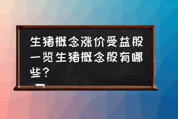 养猪概念股有哪些 生猪概念涨价受益股一览生猪概念股有哪些？