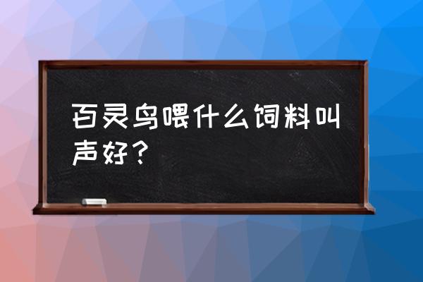 百灵鸟窝雏喂什么饲料 百灵鸟喂什么饲料叫声好？