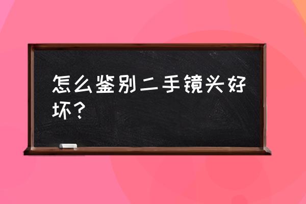 怎样判断二手相机镜头好坏 怎么鉴别二手镜头好坏？