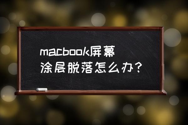 苹果电脑掉漆怎么处理方法 macbook屏幕涂层脱落怎么办？