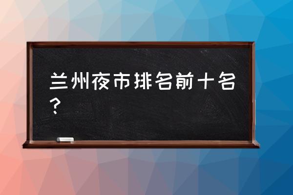 兰州小吃街哪里最出名 兰州夜市排名前十名？