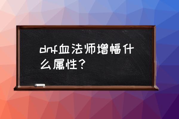 dnf血法师用什么类型武器 dnf血法师增幅什么属性？