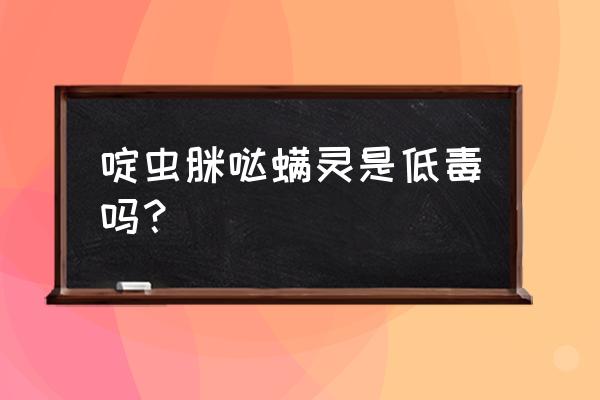 杀虫剂低毒是什么意思 啶虫脒哒螨灵是低毒吗？