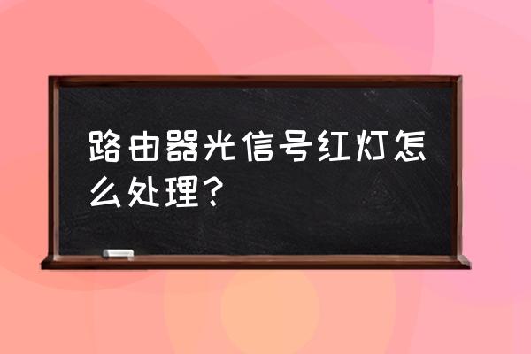 路由器光信号一直亮红灯怎么办 路由器光信号红灯怎么处理？