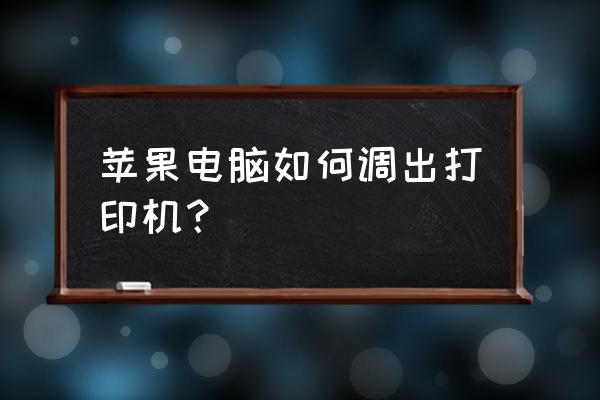 苹果电脑上查看打印机在哪 苹果电脑如何调出打印机？