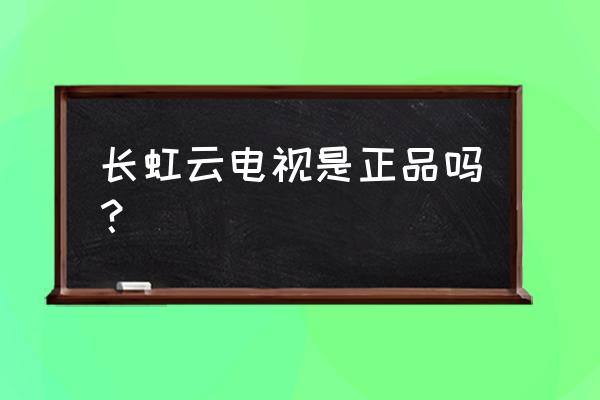 国产云电视哪个品牌好 长虹云电视是正品吗？