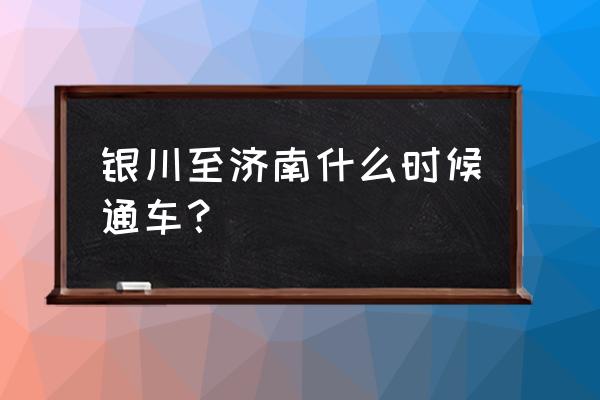 银川到济南大巴多久 银川至济南什么时候通车？