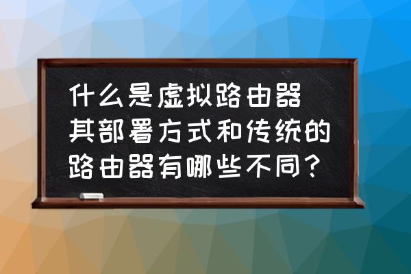 虚拟无线路由器怎么用 什么是虚拟路由器 其部署方式和传统的路由器有哪些不同？