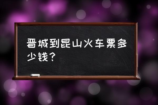 晋城到昆山的汽车几点发车时间 晋城到昆山火车票多少钱？