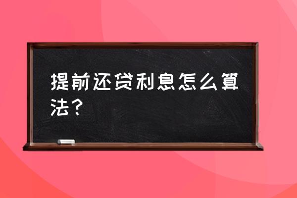 房子贷款提前还清利息怎么算 提前还贷利息怎么算法？