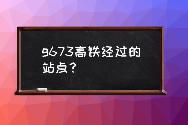 高铁宝鸡南到北京西途径哪里 g673高铁经过的站点？