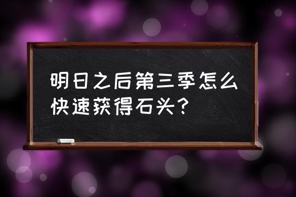 明日之后木头怎么刷 明日之后第三季怎么快速获得石头？