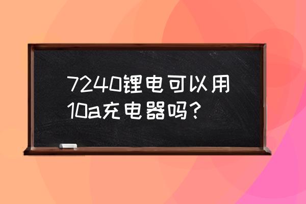 72v40ah锂电池用多大充电器 7240锂电可以用10a充电器吗？