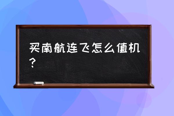 南航联程机票怎么定 买南航连飞怎么值机？