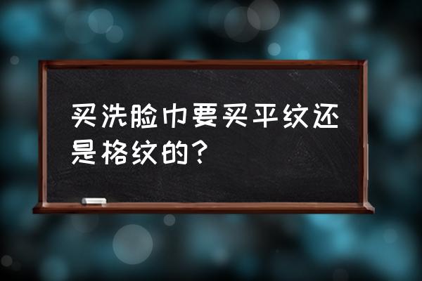 屈臣氏洁面巾可以用来吸水吗 买洗脸巾要买平纹还是格纹的？