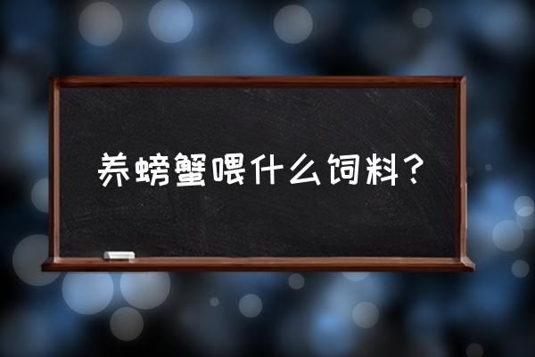 螃蟹喂什么饲料 养螃蟹喂什么饲料？