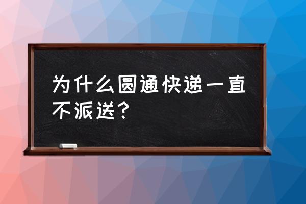 南通圆通快递不派件吗 为什么圆通快递一直不派送？