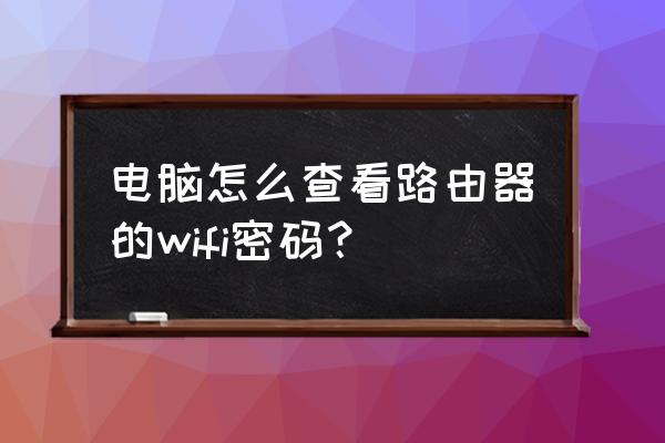 电脑上怎样查找路由器密码 电脑怎么查看路由器的wifi密码？