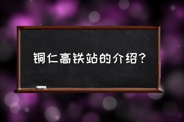 铜仁高铁南站到茶店的车有没有 铜仁高铁站的介绍？