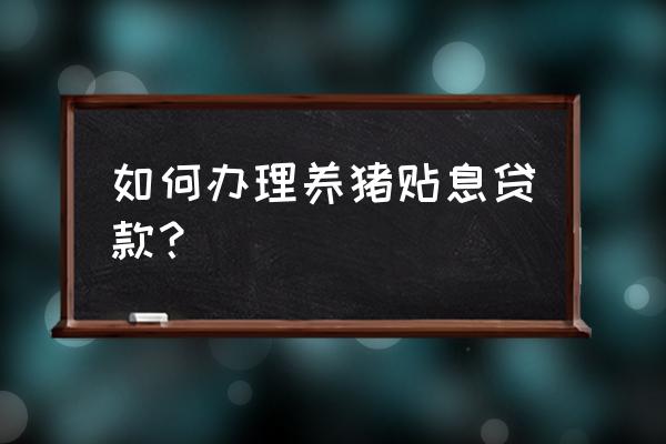 养猪如何贷款 如何办理养猪贴息贷款？