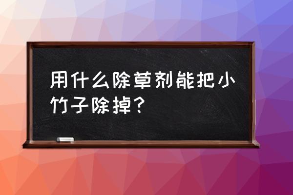 杀小竹子什么除草剂效果好 用什么除草剂能把小竹子除掉？