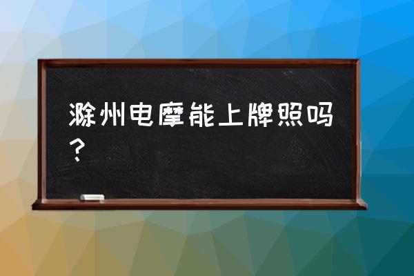 安徽滁州摩托车怎么上牌照 滁州电摩能上牌照吗？