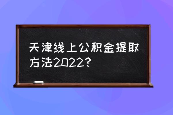 天津住房公积金如何提取 天津线上公积金提取方法2022？