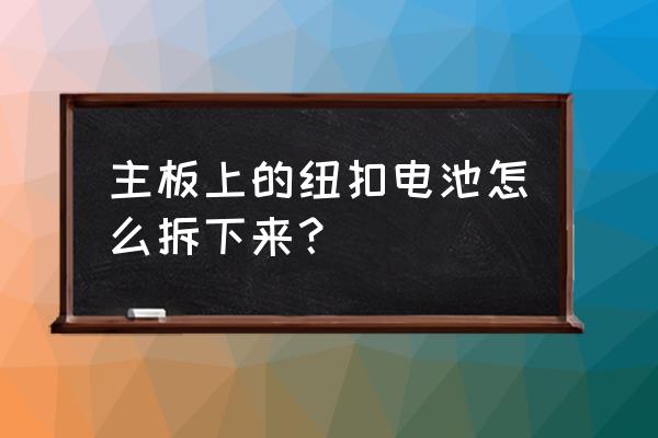 主板扣电池怎么拿下来 主板上的纽扣电池怎么拆下来？