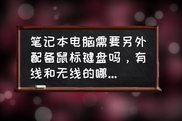 笔记本有必要买无线键盘吗 笔记本电脑需要另外配备鼠标键盘吗，有线和无线的哪种好用？