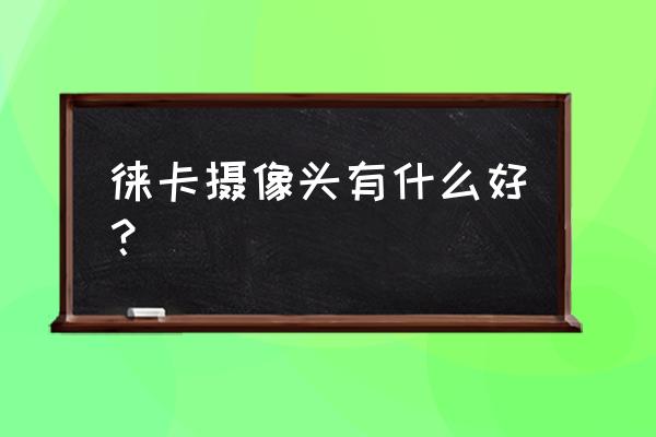 徕卡系列镜头吗 徕卡摄像头有什么好？