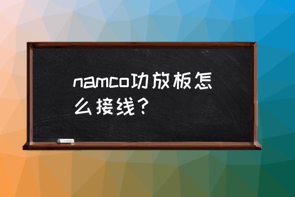 功放板主板怎么接 namco功放板怎么接线？